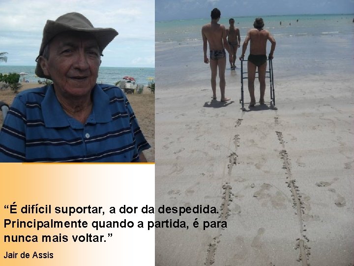 “É difícil suportar, a dor da despedida. Principalmente quando a partida, é para nunca “É difícil suportar, a dor da despedida. Principalmente quando a partida, é para nunca