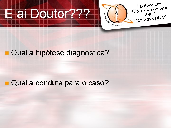 E ai Doutor? ? ? n Qual a hipótese diagnostica? n Qual a conduta E ai Doutor? ? ? n Qual a hipótese diagnostica? n Qual a conduta