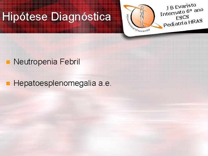 Hipótese Diagnóstica n Neutropenia Febril n Hepatoesplenomegalia a. e. isto J B Evar º Hipótese Diagnóstica n Neutropenia Febril n Hepatoesplenomegalia a. e. isto J B Evar º