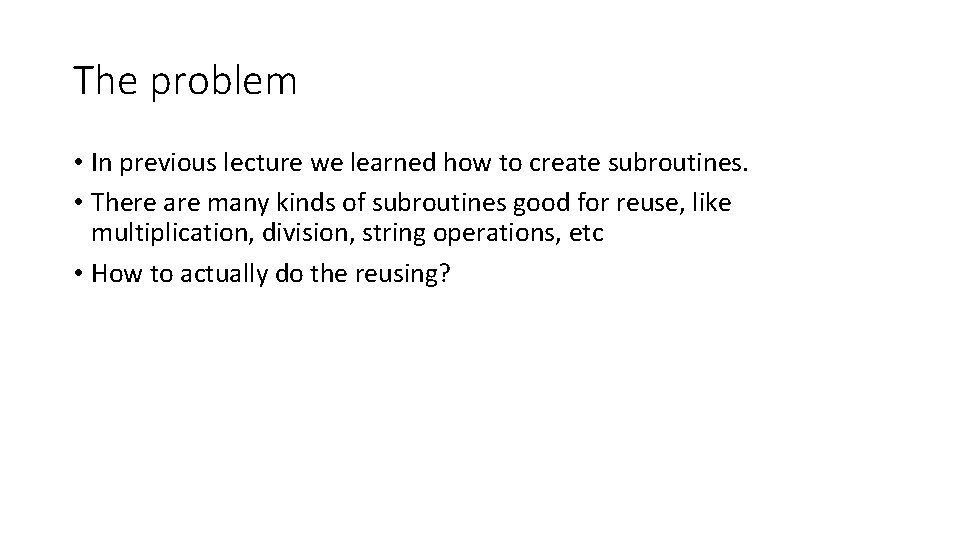 The problem • In previous lecture we learned how to create subroutines. • There