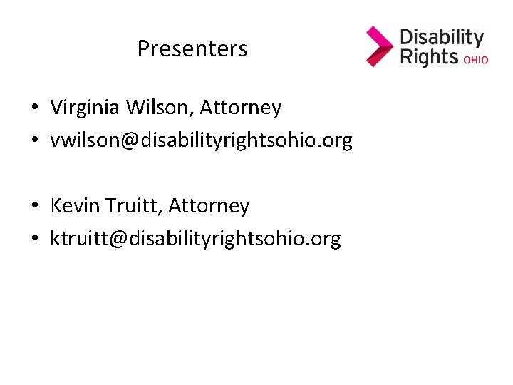Presenters • Virginia Wilson, Attorney • vwilson@disabilityrightsohio. org • Kevin Truitt, Attorney • ktruitt@disabilityrightsohio. Presenters • Virginia Wilson, Attorney • vwilson@disabilityrightsohio. org • Kevin Truitt, Attorney • ktruitt@disabilityrightsohio.