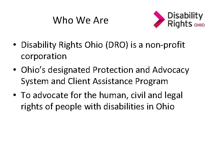 Who We Are • Disability Rights Ohio (DRO) is a non-profit corporation • Ohio’s Who We Are • Disability Rights Ohio (DRO) is a non-profit corporation • Ohio’s