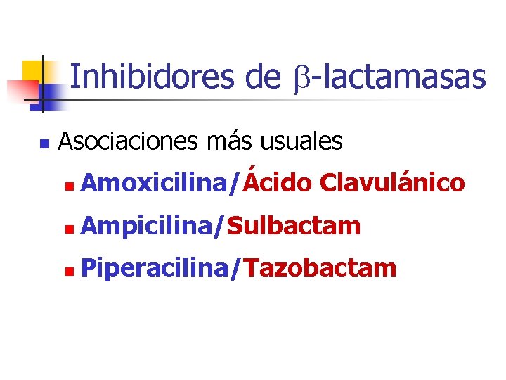 Inhibidores de -lactamasas n Asociaciones más usuales n Amoxicilina/Ácido Clavulánico n Ampicilina/Sulbactam n Piperacilina/Tazobactam Inhibidores de -lactamasas n Asociaciones más usuales n Amoxicilina/Ácido Clavulánico n Ampicilina/Sulbactam n Piperacilina/Tazobactam