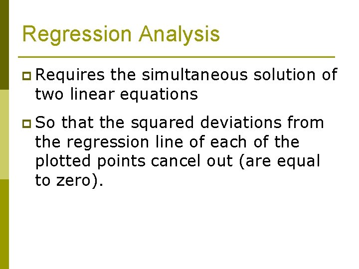 Regression Analysis p Requires the simultaneous solution of two linear equations p So that