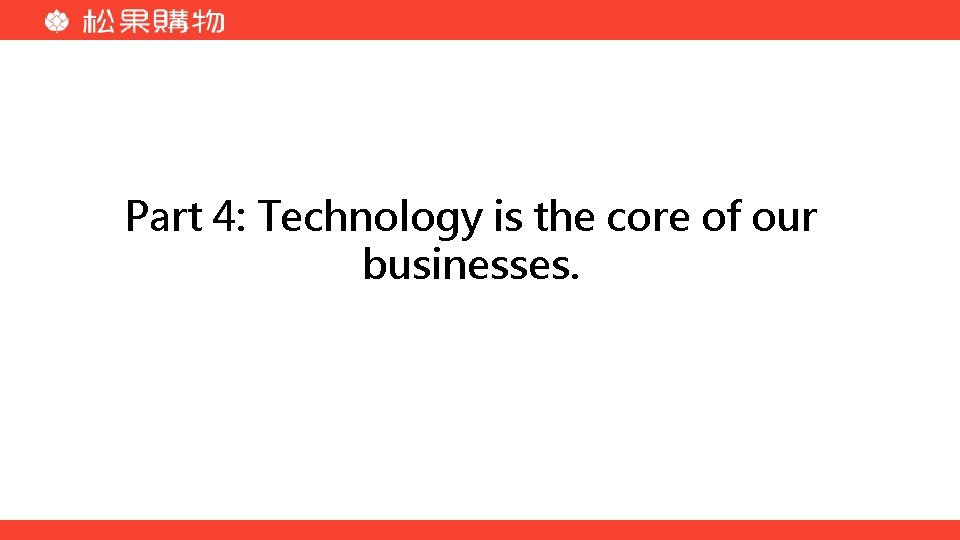 Part 4: Technology is the core of our businesses. 