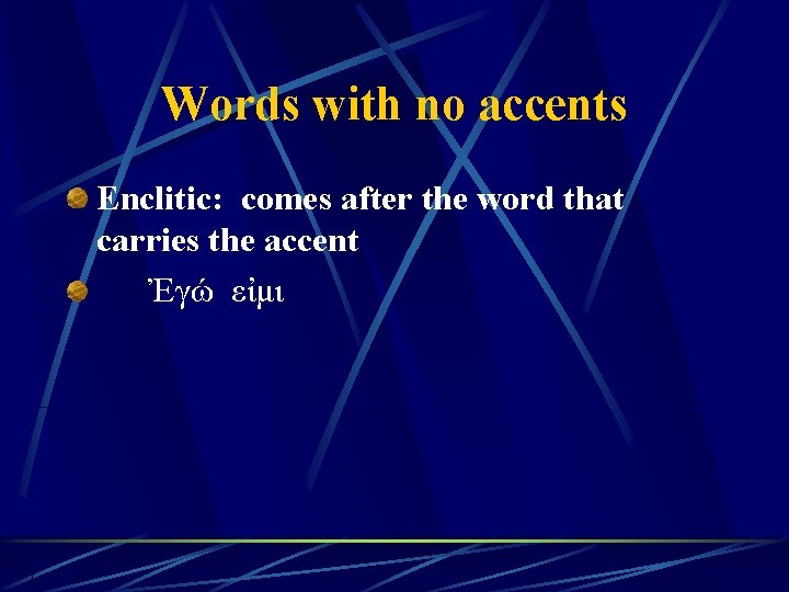 Words with no accents Enclitic: comes after the word that carries the accent Ἐγώ