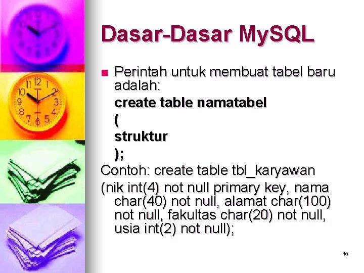 Dasar-Dasar My. SQL Perintah untuk membuat tabel baru adalah: create table namatabel ( struktur