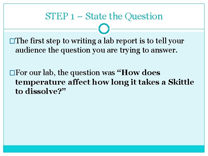 STEP 1 – State the Question �The first step to writing a lab report