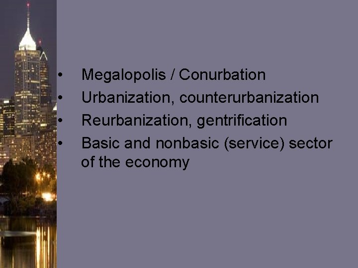  • • Megalopolis / Conurbation Urbanization, counterurbanization Reurbanization, gentrification Basic and nonbasic (service)