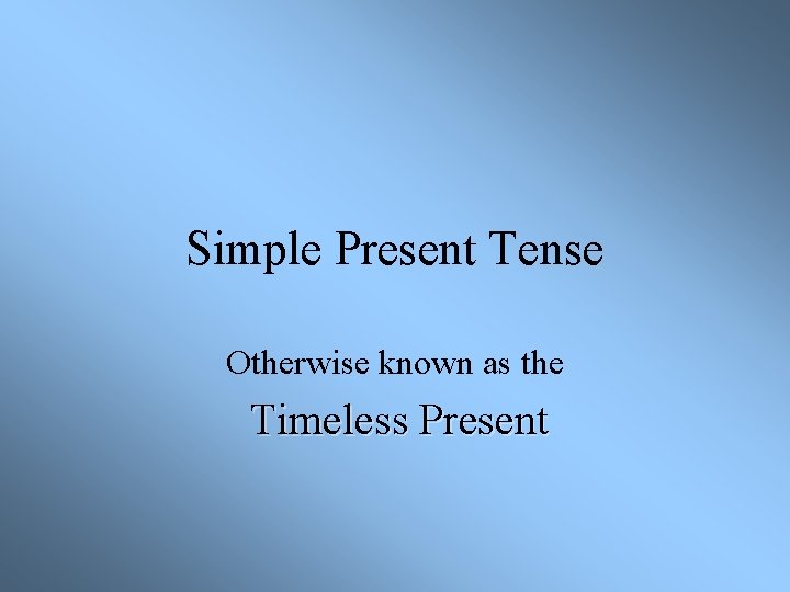 Simple Present Tense Otherwise known as the Timeless Present 