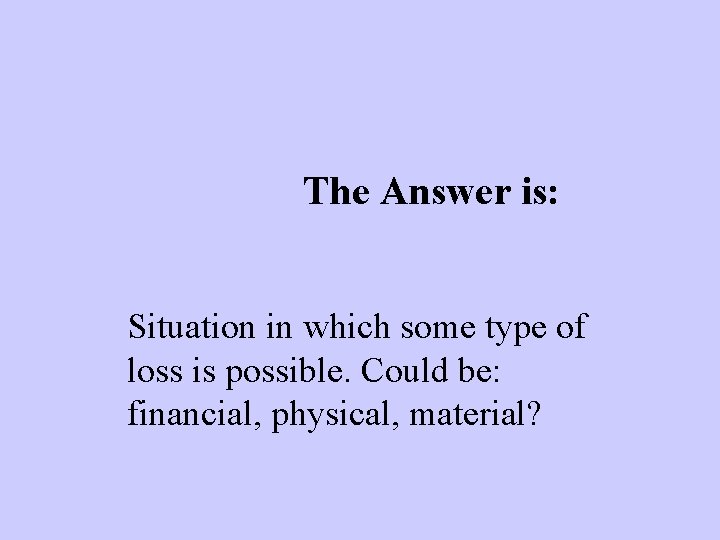 The Answer is: Situation in which some type of loss is possible. Could be: