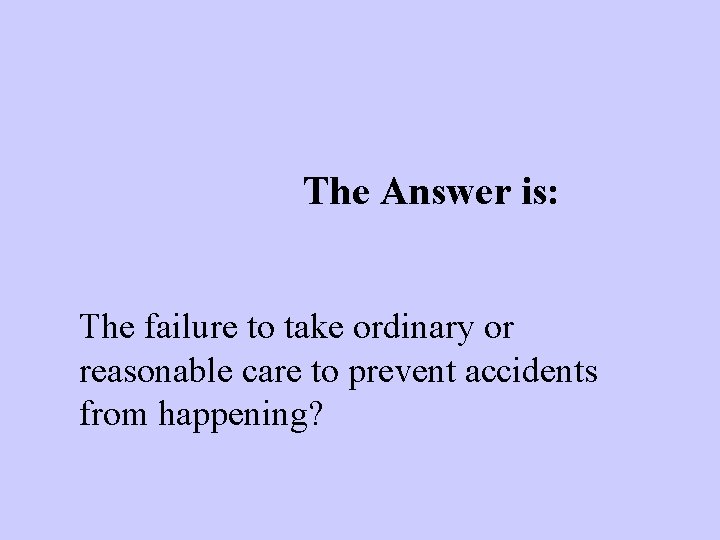 The Answer is: The failure to take ordinary or reasonable care to prevent accidents