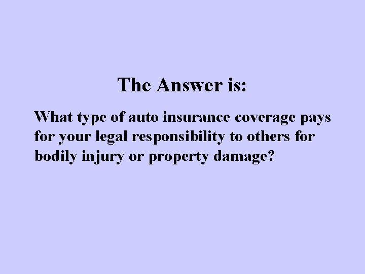 The Answer is: What type of auto insurance coverage pays for your legal responsibility