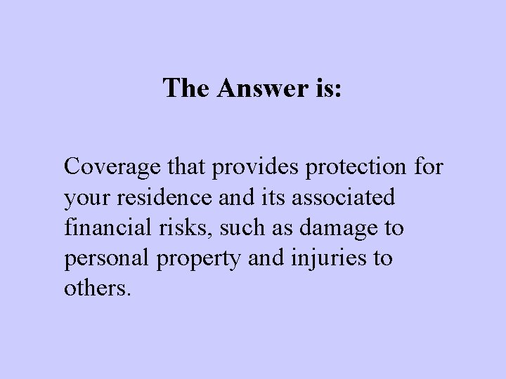 The Answer is: Coverage that provides protection for your residence and its associated financial