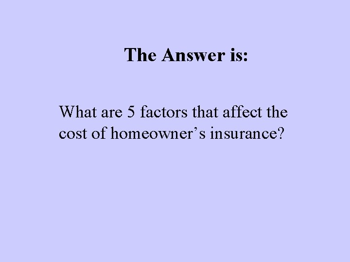 The Answer is: What are 5 factors that affect the cost of homeowner’s insurance?