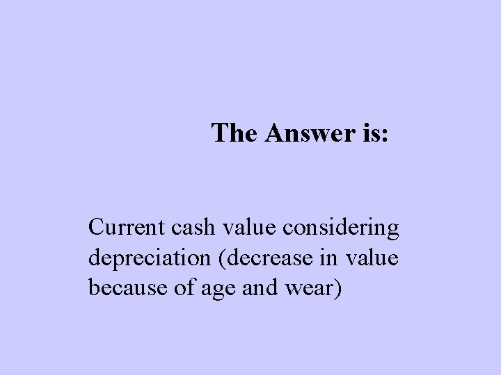 The Answer is: Current cash value considering depreciation (decrease in value because of age