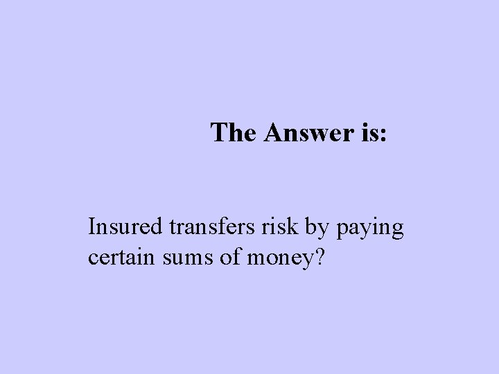 The Answer is: Insured transfers risk by paying certain sums of money? 