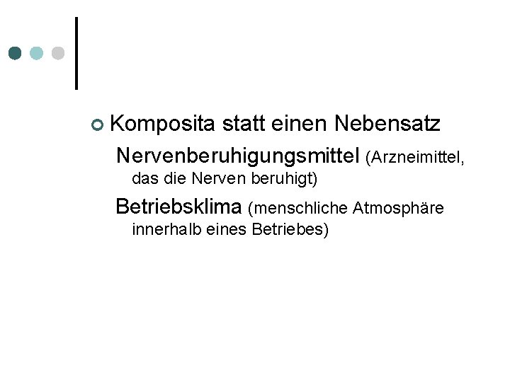 ¢ Komposita statt einen Nebensatz Nervenberuhigungsmittel (Arzneimittel, das die Nerven beruhigt) Betriebsklima (menschliche Atmosphäre