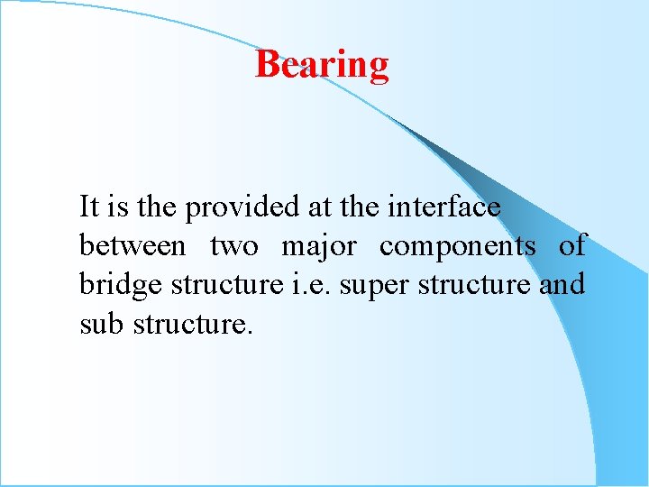 Bearing It is the provided at the interface between two major components of bridge