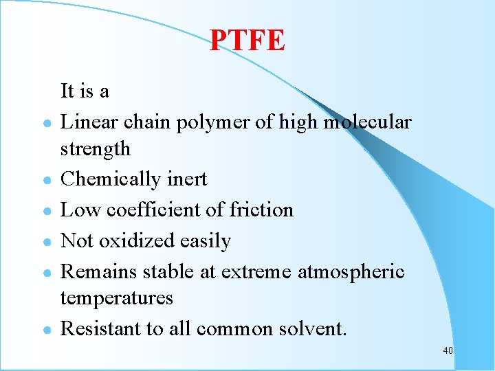 PTFE ● ● ● It is a Linear chain polymer of high molecular strength