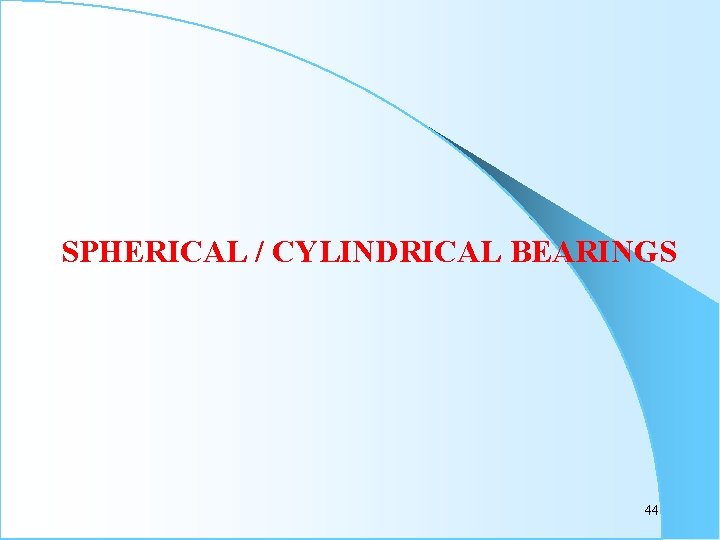 SPHERICAL / CYLINDRICAL BEARINGS 44 