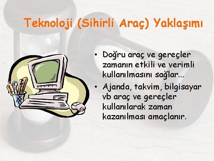 Teknoloji (Sihirli Araç) Yaklaşımı • Doğru araç ve gereçler zamanın etkili ve verimli kullanılmasını