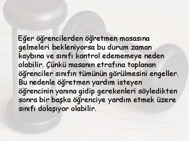 Eğer öğrencilerden öğretmen masasına gelmeleri bekleniyorsa bu durum zaman kaybına ve sınıfı kontrol edememeye