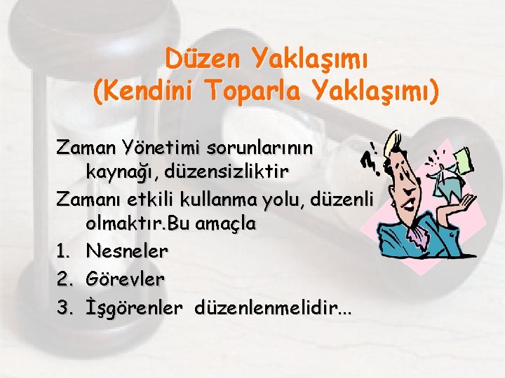 Düzen Yaklaşımı (Kendini Toparla Yaklaşımı) Zaman Yönetimi sorunlarının kaynağı, düzensizliktir Zamanı etkili kullanma yolu,