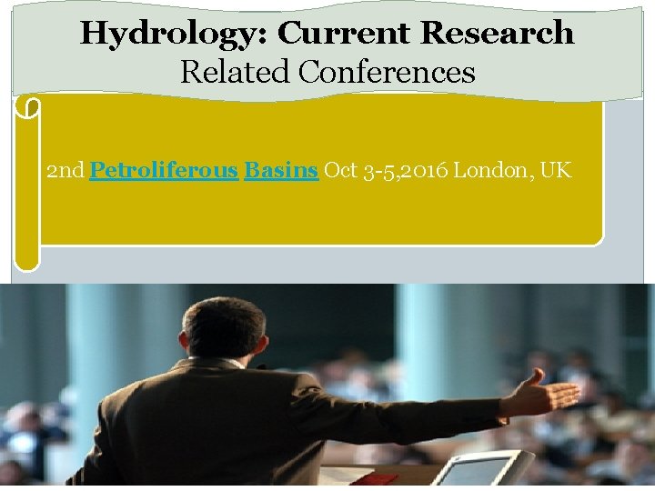 Hydrology: Current Research Related Conferences 2 nd Petroliferous Basins Oct 3 -5, 2016 London,