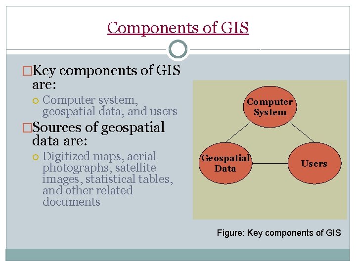 Components of GIS �Key components of GIS are: Computer system, geospatial data, and users