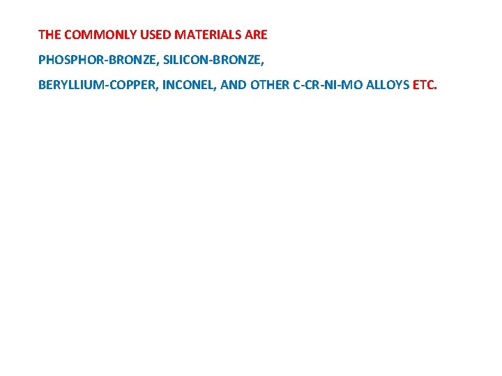 THE COMMONLY USED MATERIALS ARE PHOSPHOR-BRONZE, SILICON-BRONZE, BERYLLIUM-COPPER, INCONEL, AND OTHER C-CR-NI-MO ALLOYS ETC.