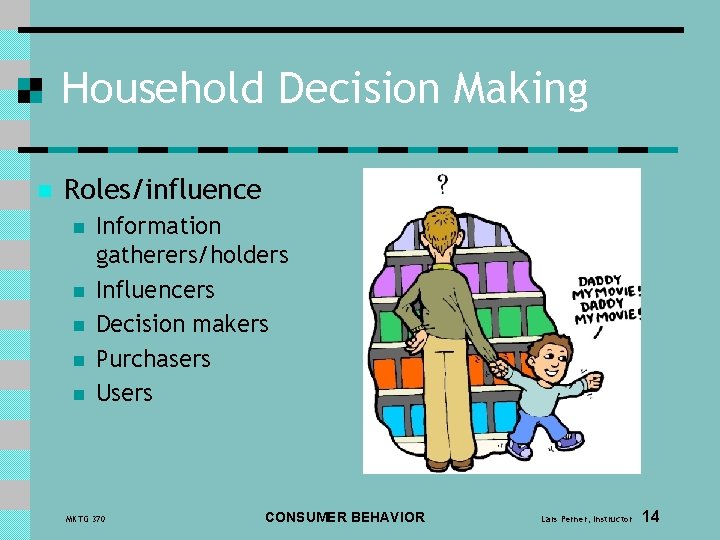 Household Decision Making n Roles/influence n n n Information gatherers/holders Influencers Decision makers Purchasers