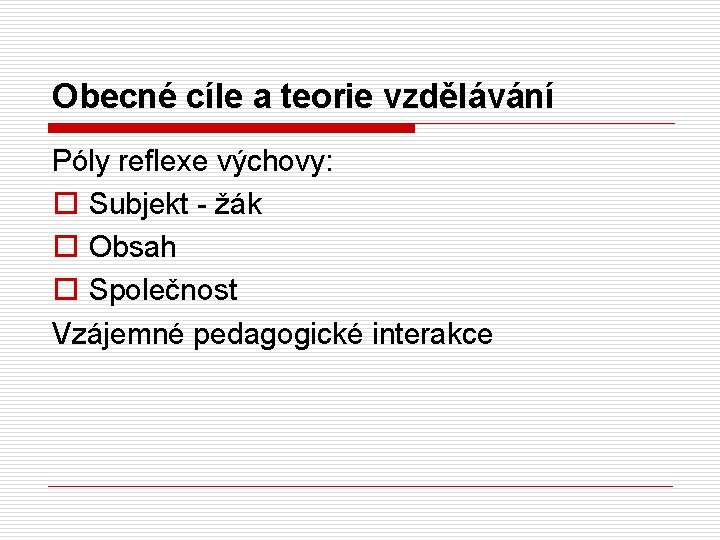 Obecné cíle a teorie vzdělávání Póly reflexe výchovy: o Subjekt - žák o Obsah