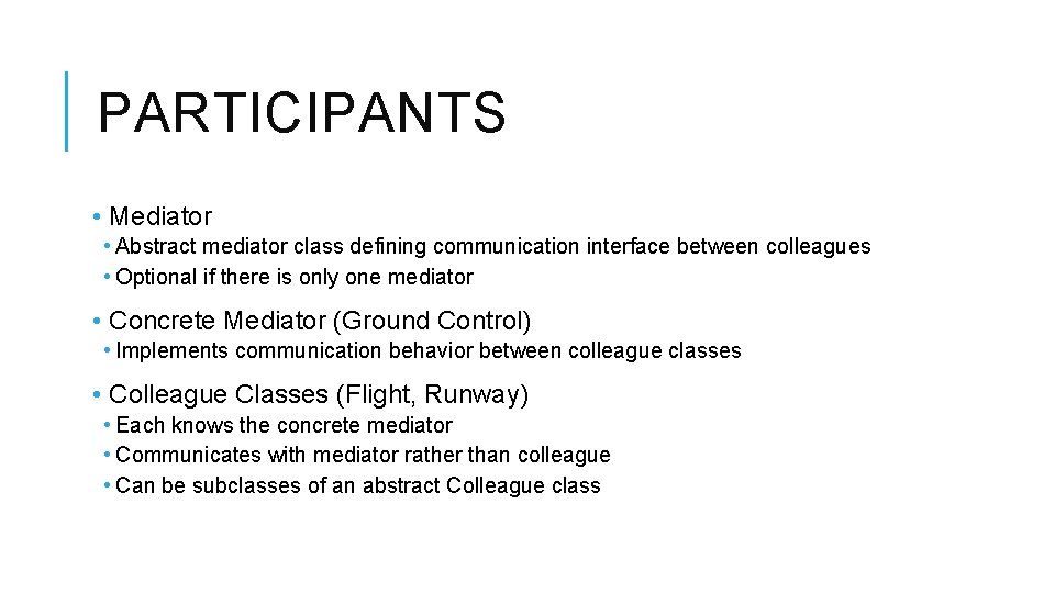 PARTICIPANTS • Mediator • Abstract mediator class defining communication interface between colleagues • Optional