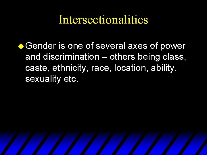 Intersectionalities u Gender is one of several axes of power and discrimination – others