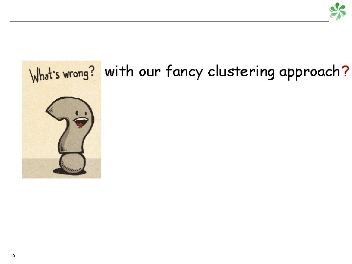 with our fancy clustering approach? 10 