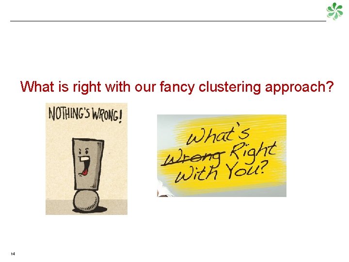 What is right with our fancy clustering approach? 14 