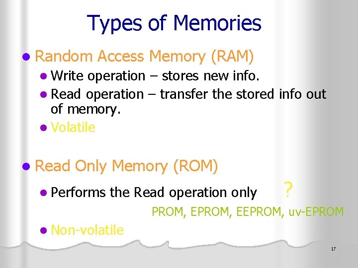 Types of Memories l Random Access Memory (RAM) l Write operation – stores new