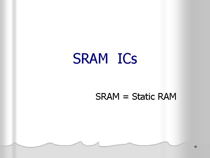 SRAM ICs SRAM = Static RAM 45 