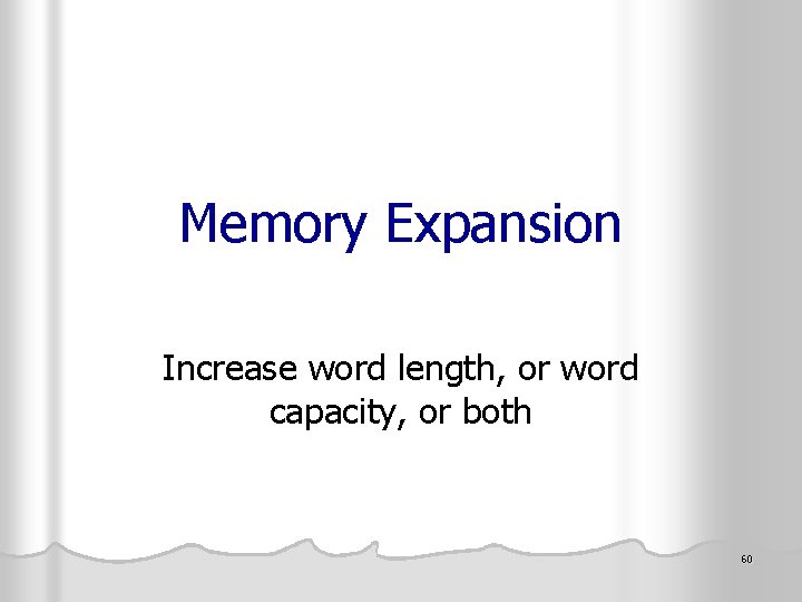 Memory Expansion Increase word length, or word capacity, or both 60 