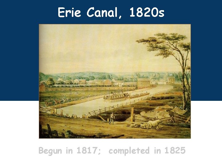 Erie Canal, 1820 s Begun in 1817; completed in 1825 