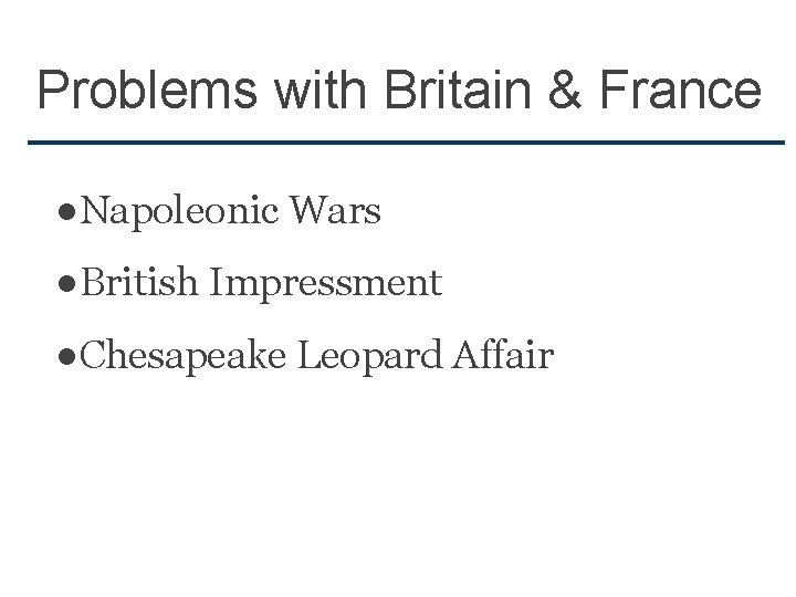 Problems with Britain & France ●Napoleonic Wars ●British Impressment ●Chesapeake Leopard Affair 