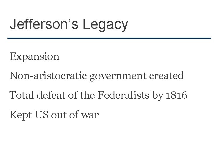 Jefferson’s Legacy Expansion Non-aristocratic government created Total defeat of the Federalists by 1816 Kept