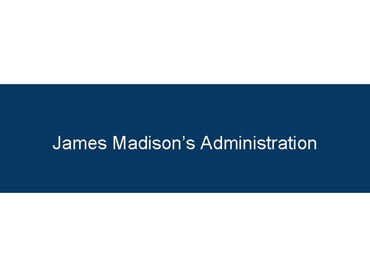 James Madison’s Administration 