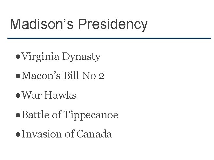 Madison’s Presidency ●Virginia Dynasty ●Macon’s Bill No 2 ●War Hawks ●Battle of Tippecanoe ●Invasion