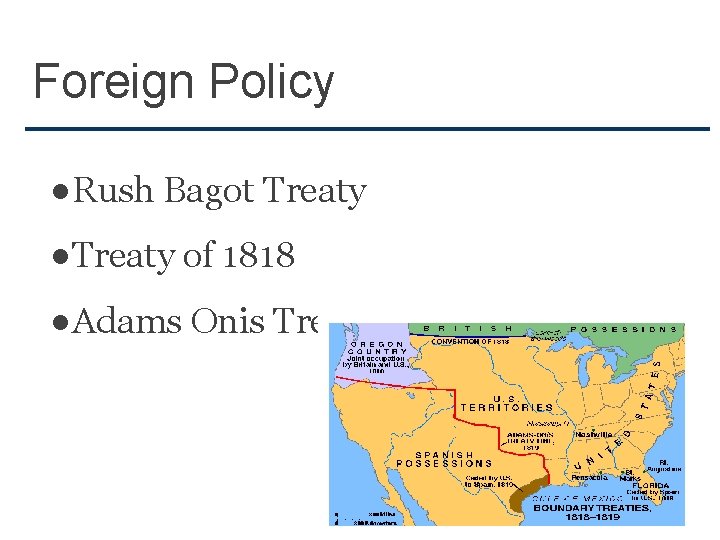 Foreign Policy ●Rush Bagot Treaty ●Treaty of 1818 ●Adams Onis Treaty 