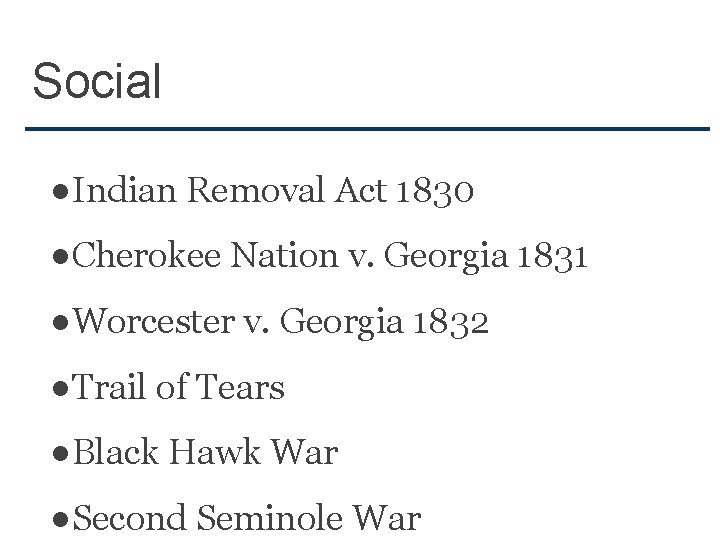 Social ●Indian Removal Act 1830 ●Cherokee Nation v. Georgia 1831 ●Worcester v. Georgia 1832