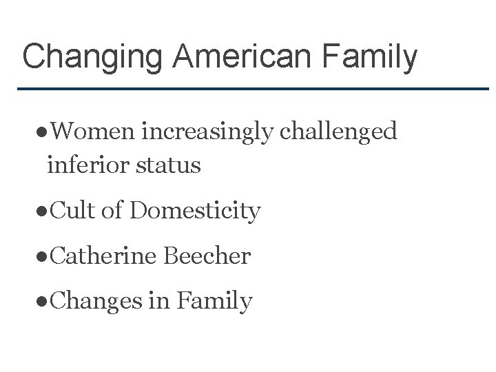 Changing American Family ●Women increasingly challenged inferior status ●Cult of Domesticity ●Catherine Beecher ●Changes