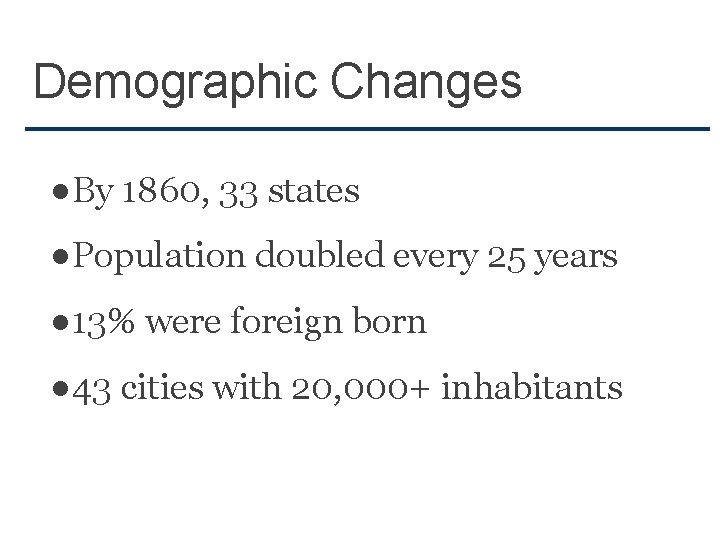 Demographic Changes ●By 1860, 33 states ●Population doubled every 25 years ● 13% were