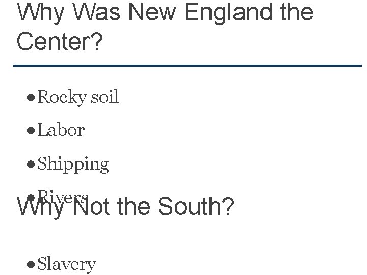 Why Was New England the Center? ●Rocky soil ●Labor ●Shipping ●Rivers Why Not the